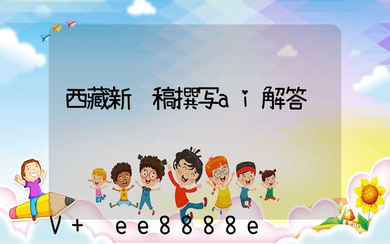 西藏新闻稿撰写ai解答