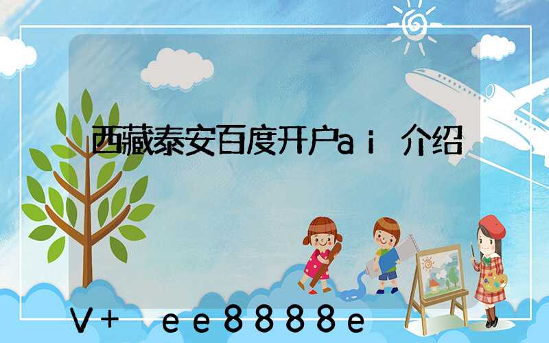 西藏泰安百度开户ai介绍