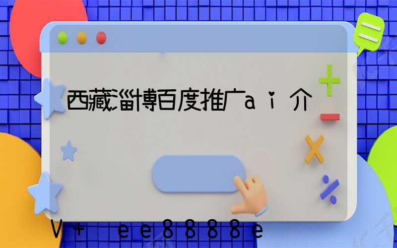 西藏淄博百度推广ai介绍