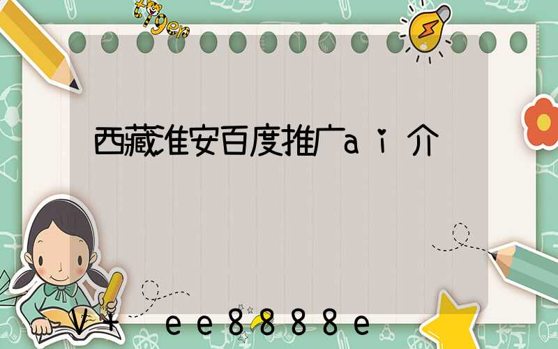 西藏淮安百度推广ai介绍