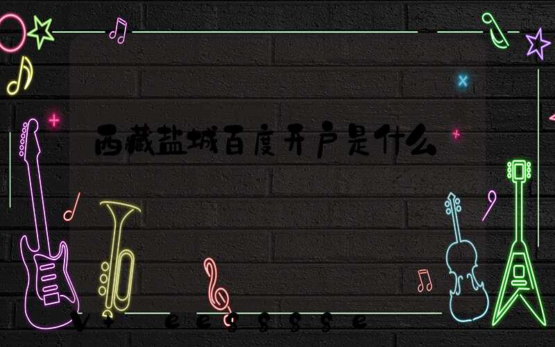 西藏盐城百度开户是什么