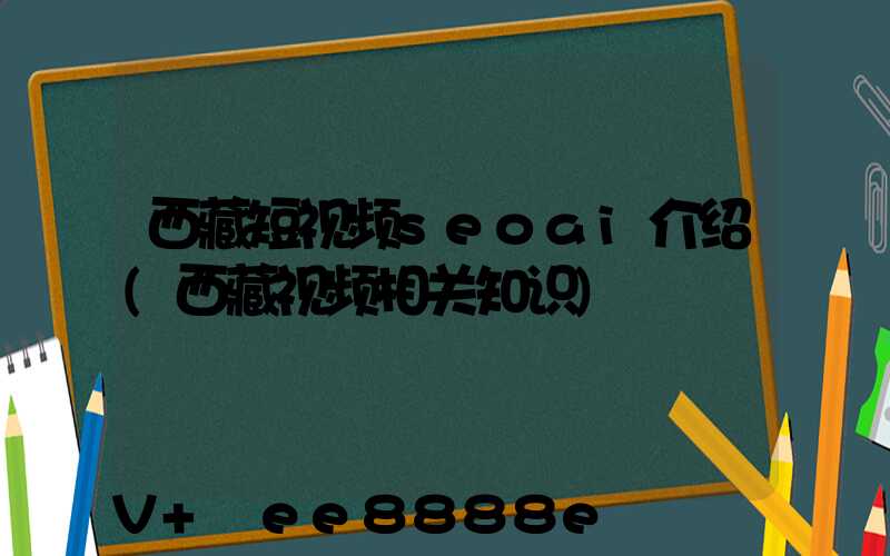 西藏短视频seoai介绍(西藏视频相关知识)