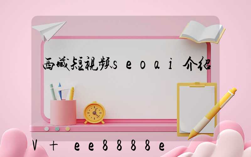 西藏短视频seoai介绍