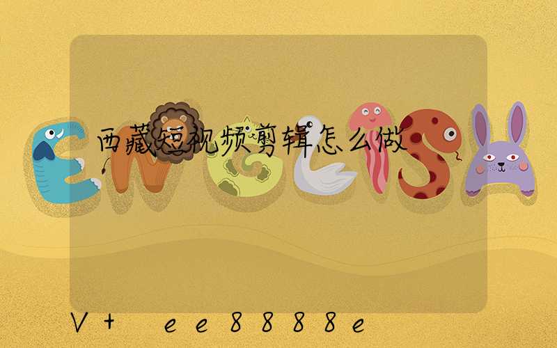 西藏短视频剪辑怎么做