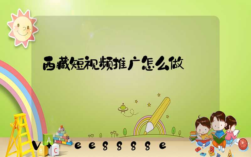 西藏短视频推广怎么做