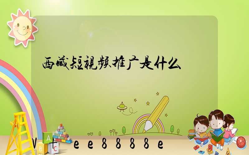 西藏短视频推广是什么