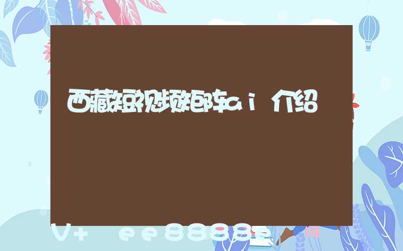 西藏短视频矩阵ai介绍