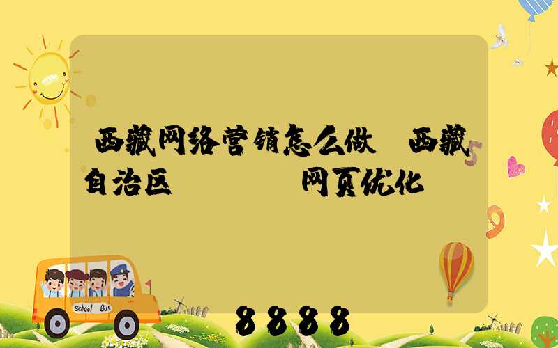 西藏网络营销怎么做(西藏自治区seo_网页优化)