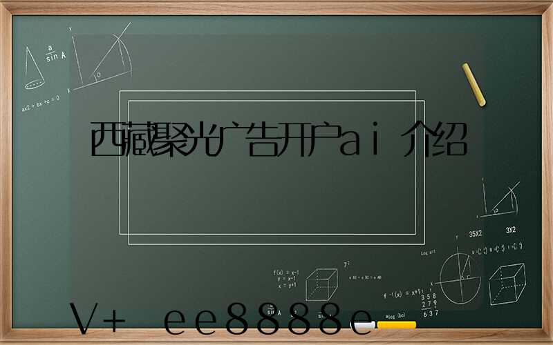 西藏聚光广告开户ai介绍