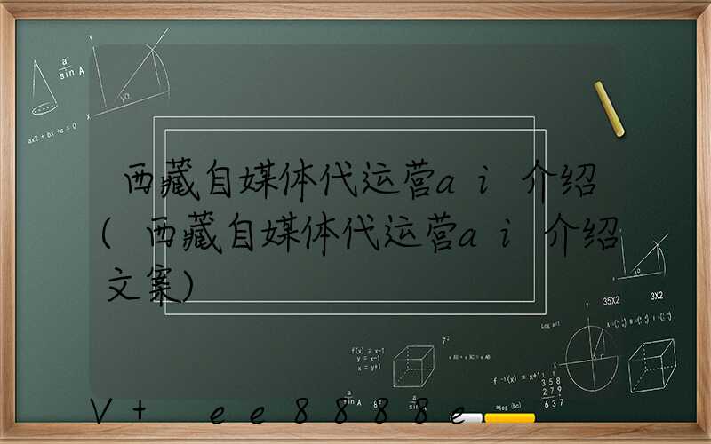 西藏自媒体代运营ai介绍(西藏自媒体代运营ai介绍文案)