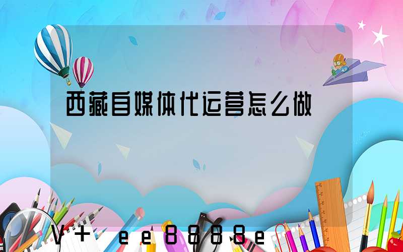 西藏自媒体代运营怎么做