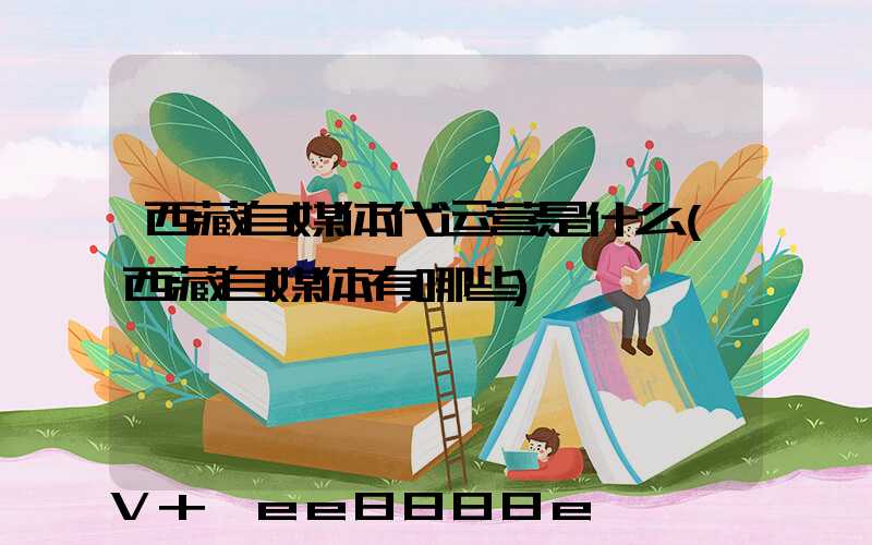 西藏自媒体代运营是什么(西藏自媒体有哪些)