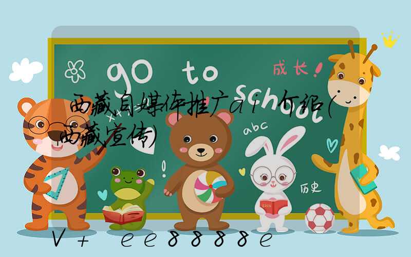 西藏自媒体推广ai介绍(西藏宣传)