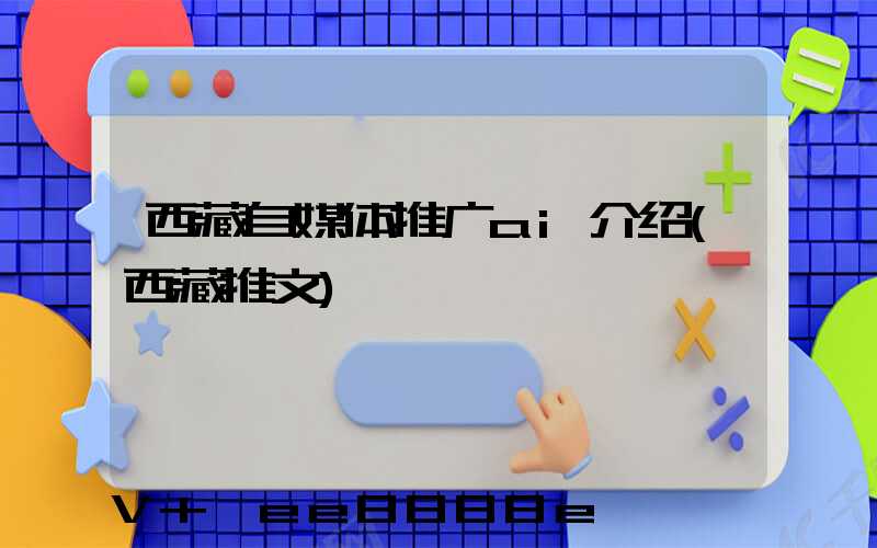 西藏自媒体推广ai介绍(西藏推文)