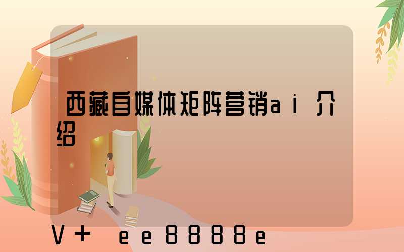 西藏自媒体矩阵营销ai介绍
