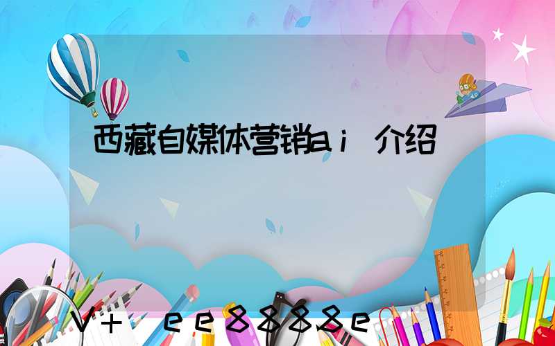 西藏自媒体营销ai介绍