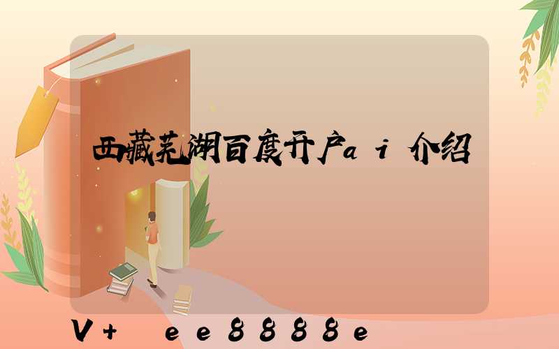 西藏芜湖百度开户ai介绍