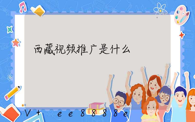 西藏视频推广是什么