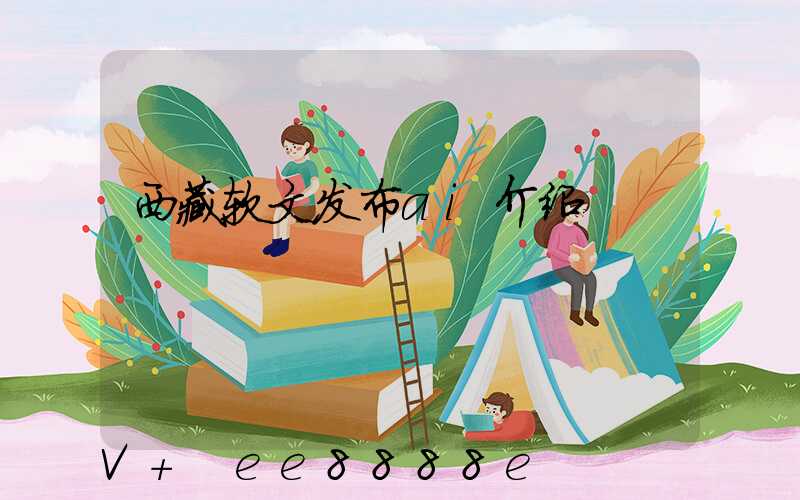 西藏软文发布ai介绍