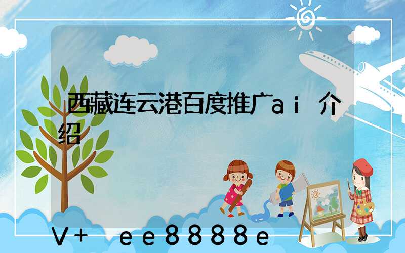 西藏连云港百度推广ai介绍
