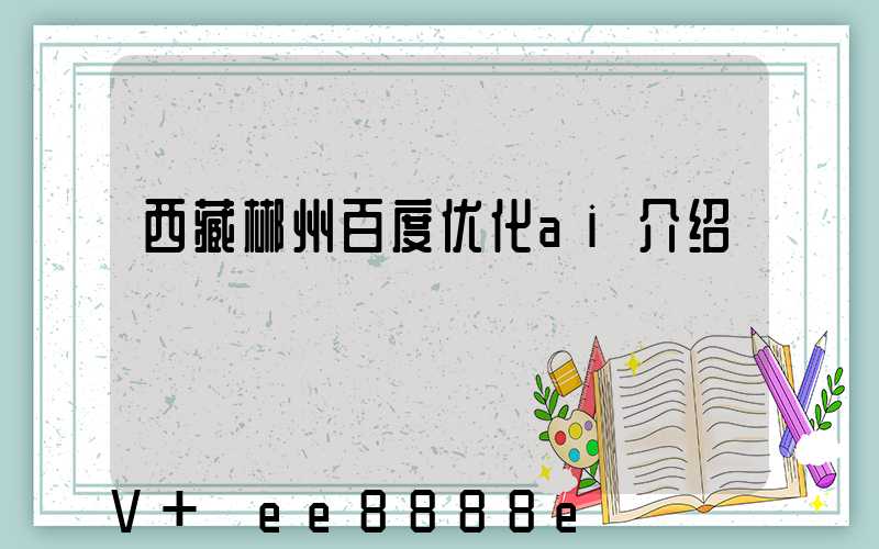 西藏郴州百度优化ai介绍