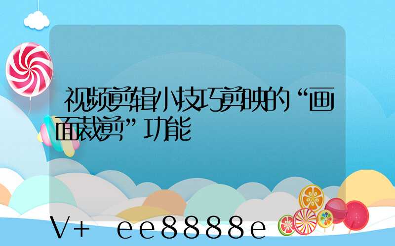 视频剪辑小技巧剪映的“画面裁剪”功能