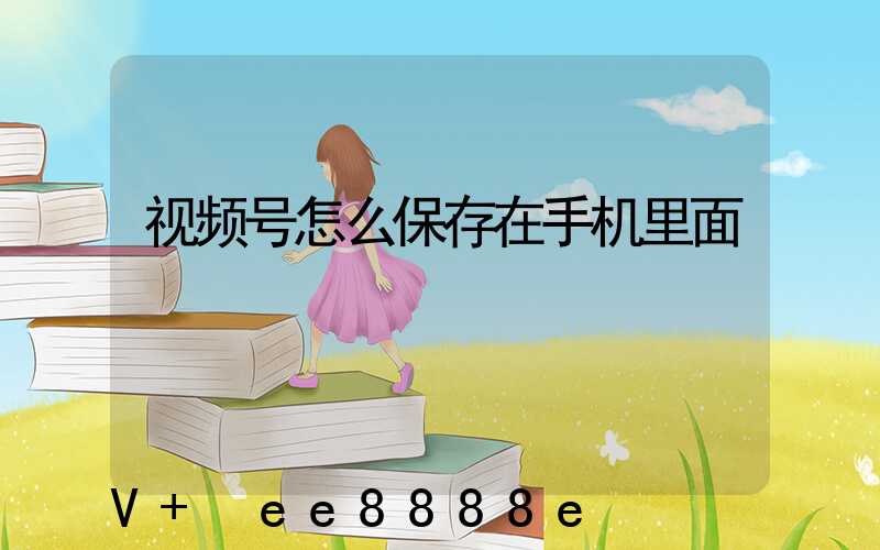 视频号怎么保存在手机里面