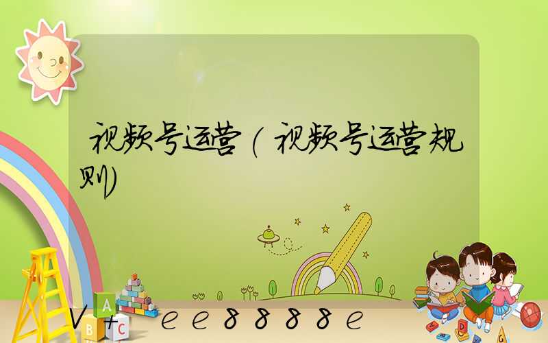 视频号运营(视频号运营规则)