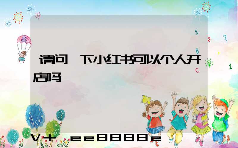 请问一下小红书可以个人开店吗