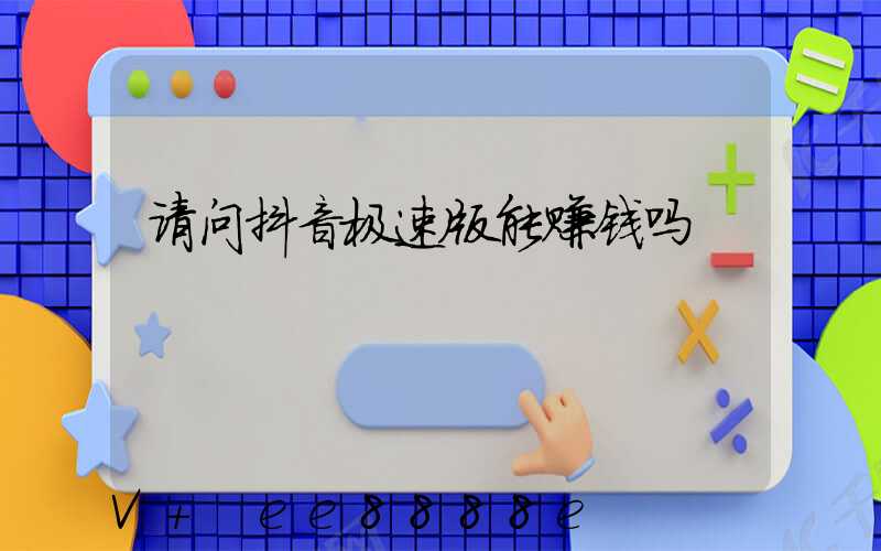 请问抖音极速版能赚钱吗