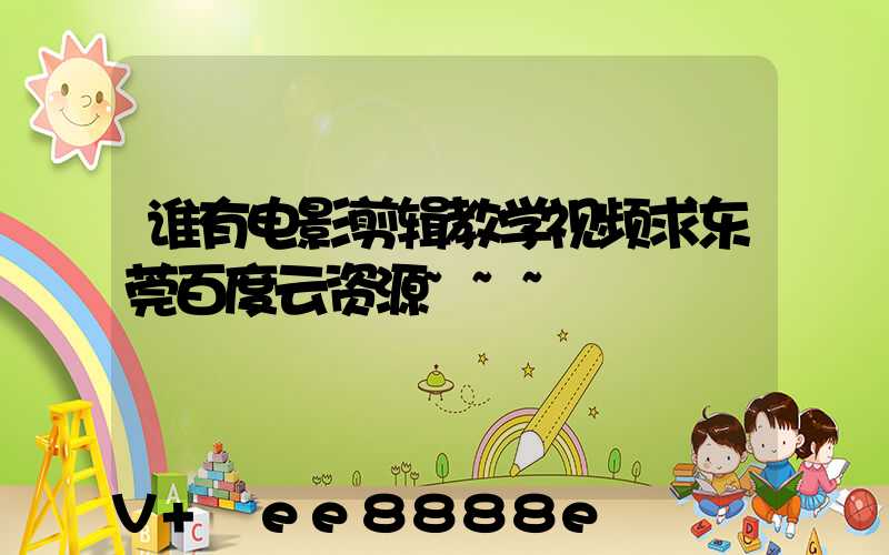 谁有电影剪辑教学视频求东莞百度云资源~~~