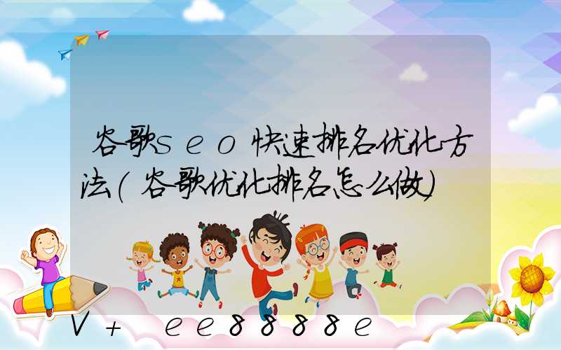 谷歌seo快速排名优化方法(谷歌优化排名怎么做)