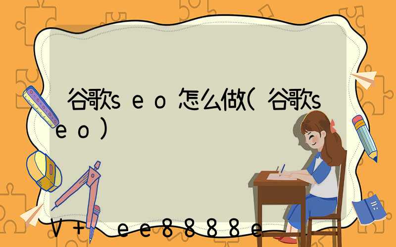 谷歌seo怎么做(谷歌seo)