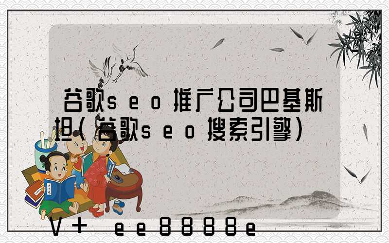 谷歌seo推广公司巴基斯坦(谷歌seo搜索引擎)