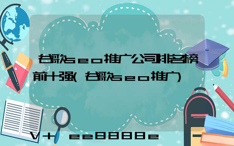 谷歌seo推广公司排名榜前十强(谷歌seo推广)