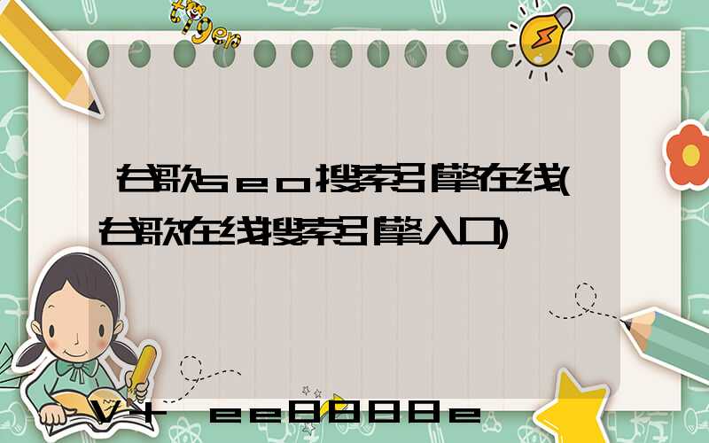 谷歌seo搜索引擎在线(谷歌在线搜索引擎入口)