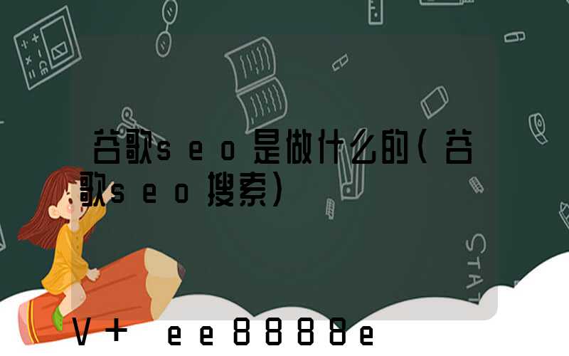 谷歌seo是做什么的(谷歌seo搜索)