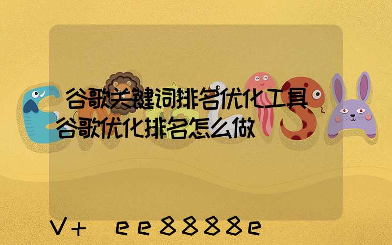 谷歌关键词排名优化工具(谷歌优化排名怎么做)