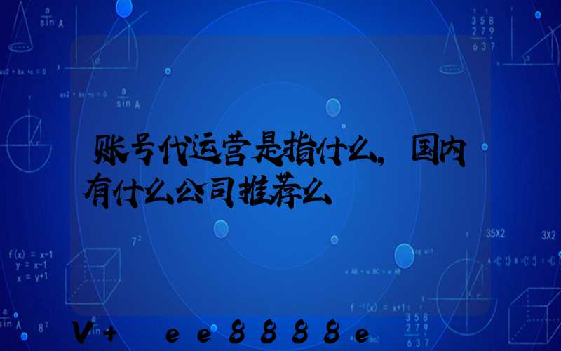 账号代运营是指什么,国内有什么公司推荐么