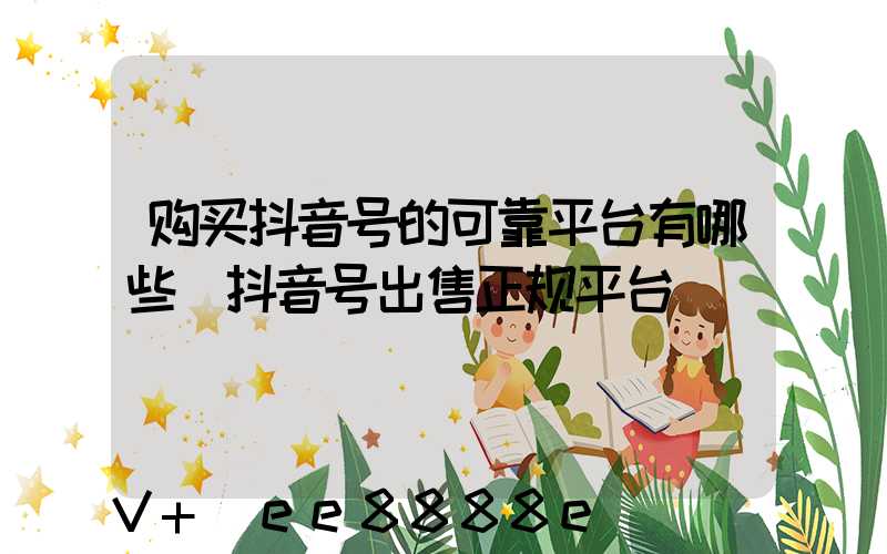 购买抖音号的可靠平台有哪些(抖音号出售正规平台)