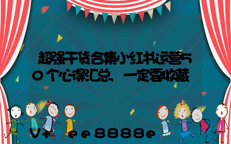 超强干货合集小红书运营50个心得汇总,一定要收藏