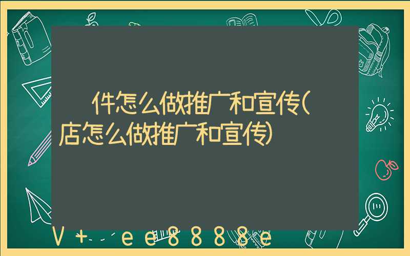 软件怎么做推广和宣传(饭店怎么做推广和宣传)