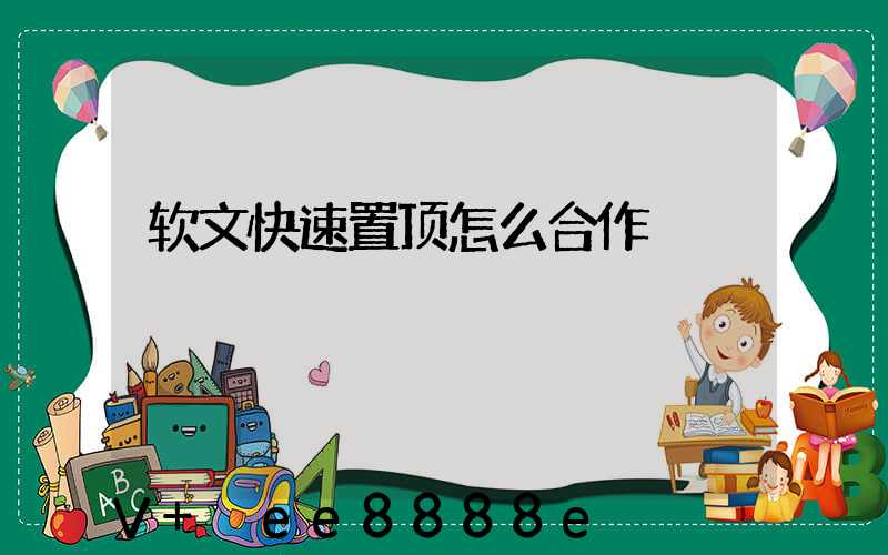 软文快速置顶怎么合作