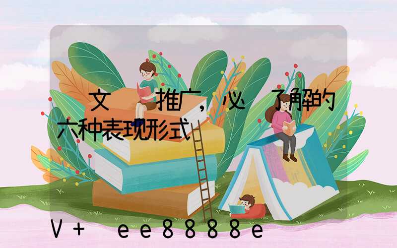 软文营销推广,必须了解的六种表现形式