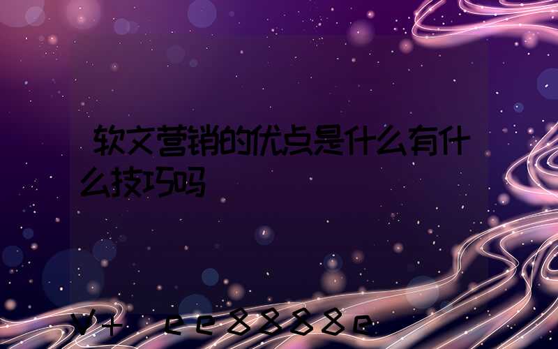 软文营销的优点是什么有什么技巧吗