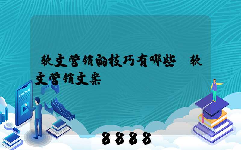 软文营销的技巧有哪些(软文营销文案)