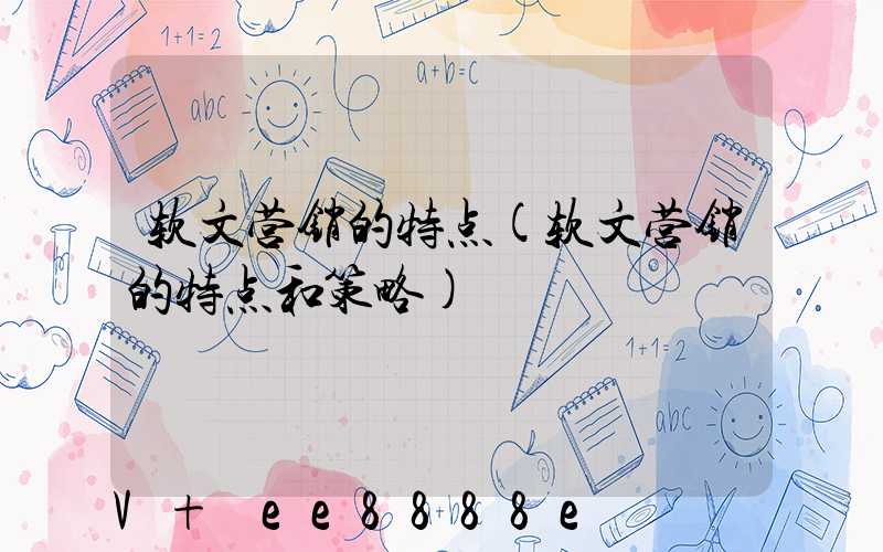 软文营销的特点(软文营销的特点和策略)