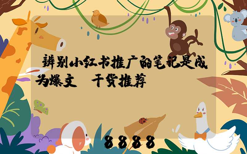 辨别小红书推广的笔记是成为爆文「干货推荐」