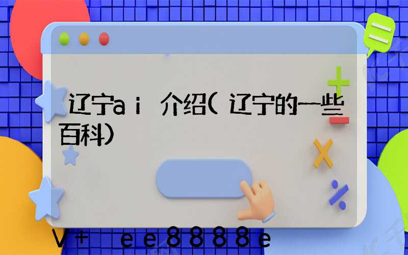 辽宁ai介绍(辽宁的一些百科)