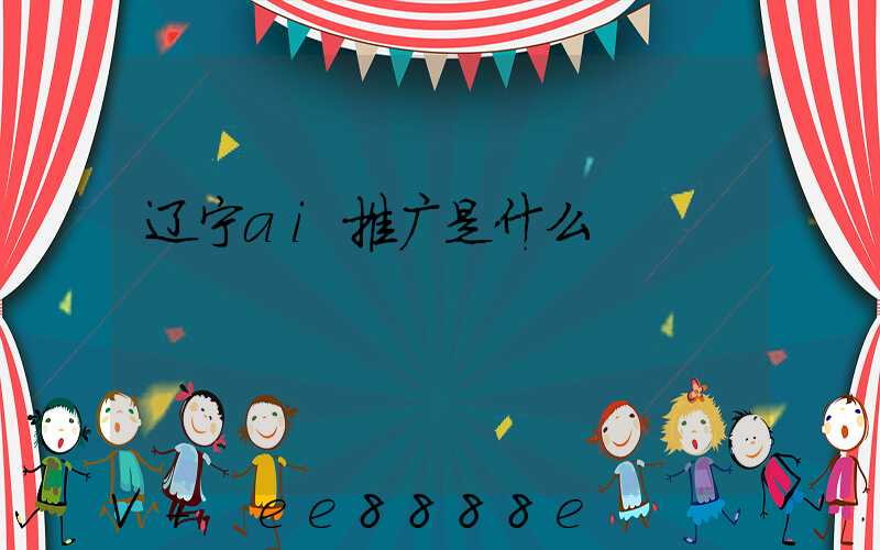 辽宁ai推广是什么